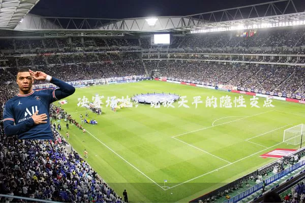决赛场地:竞技天平的隐性支点