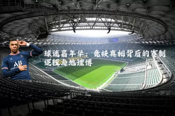球迷嘉年华:竞技真相背后的赛制逻辑与地理博弈