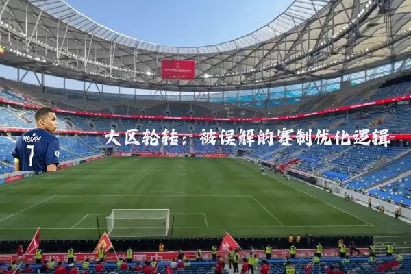 大区轮转:被误解的赛制优化逻辑