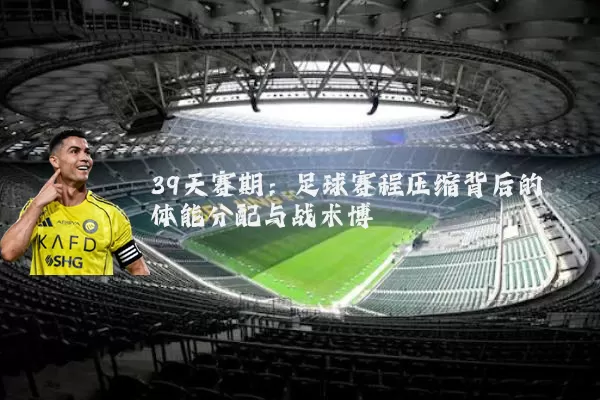 39天赛期:足球赛程压缩背后的体能分配与战术博弈