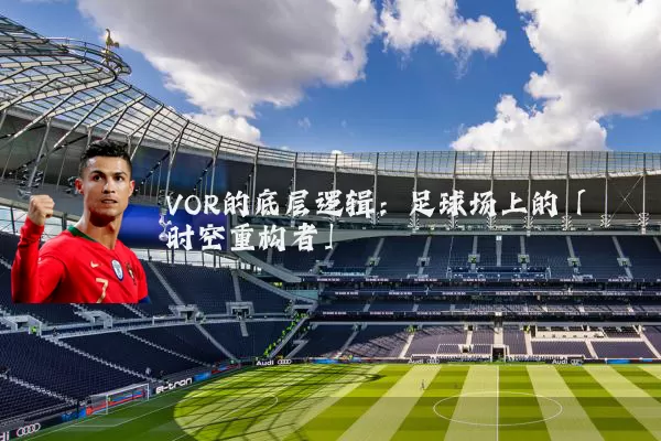 VOR的底层逻辑:足球场上的「时空重构者」