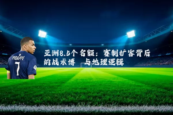 亚洲8.5个名额:赛制扩容背后的战术博弈与地理逻辑