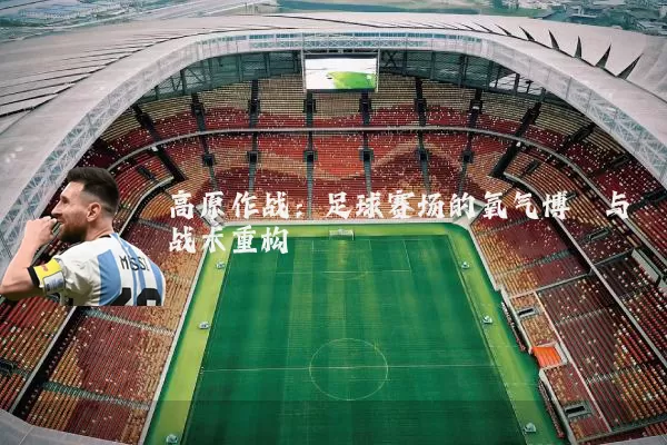 高原作战:足球赛场的氧气博弈与战术重构