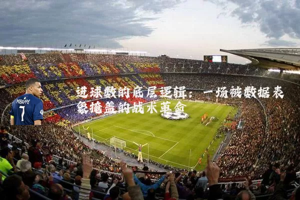 进球数的底层逻辑：一场被数据表象掩盖的战术革命