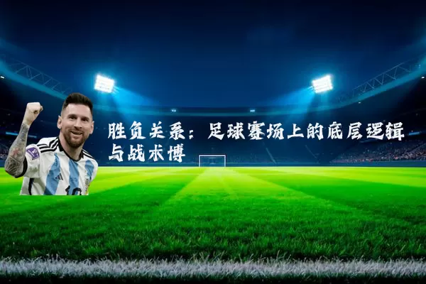 胜负关系:足球赛场上的底层逻辑与战术博弈